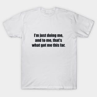 I’m just doing me, and to me, that’s what got me this far. T-Shirt